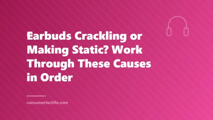 Earbuds Crackling or Making Static? Work Through These Causes in Order