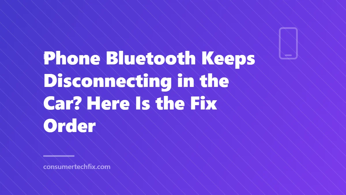 Phone Bluetooth Keeps Disconnecting in the Car? Here Is the Fix Order