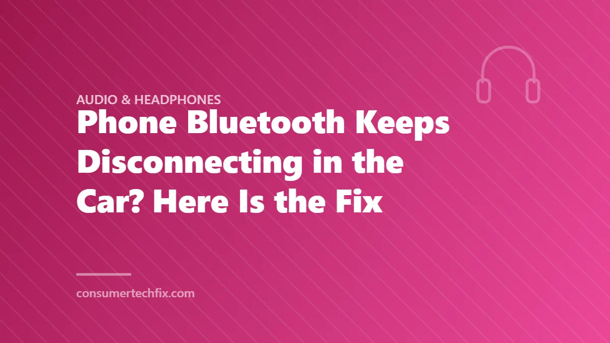Phone Bluetooth Keeps Disconnecting in the Car? Here Is the Fix