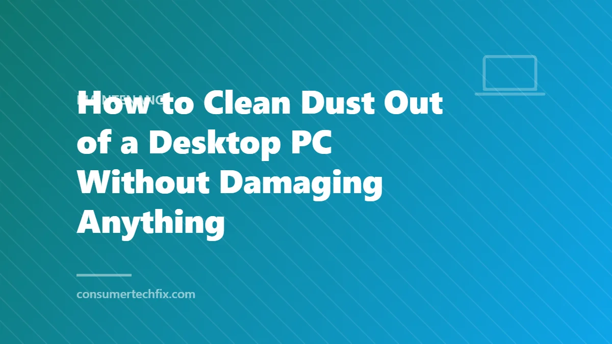 How to Clean Dust Out of a Desktop PC Without Damaging Anything