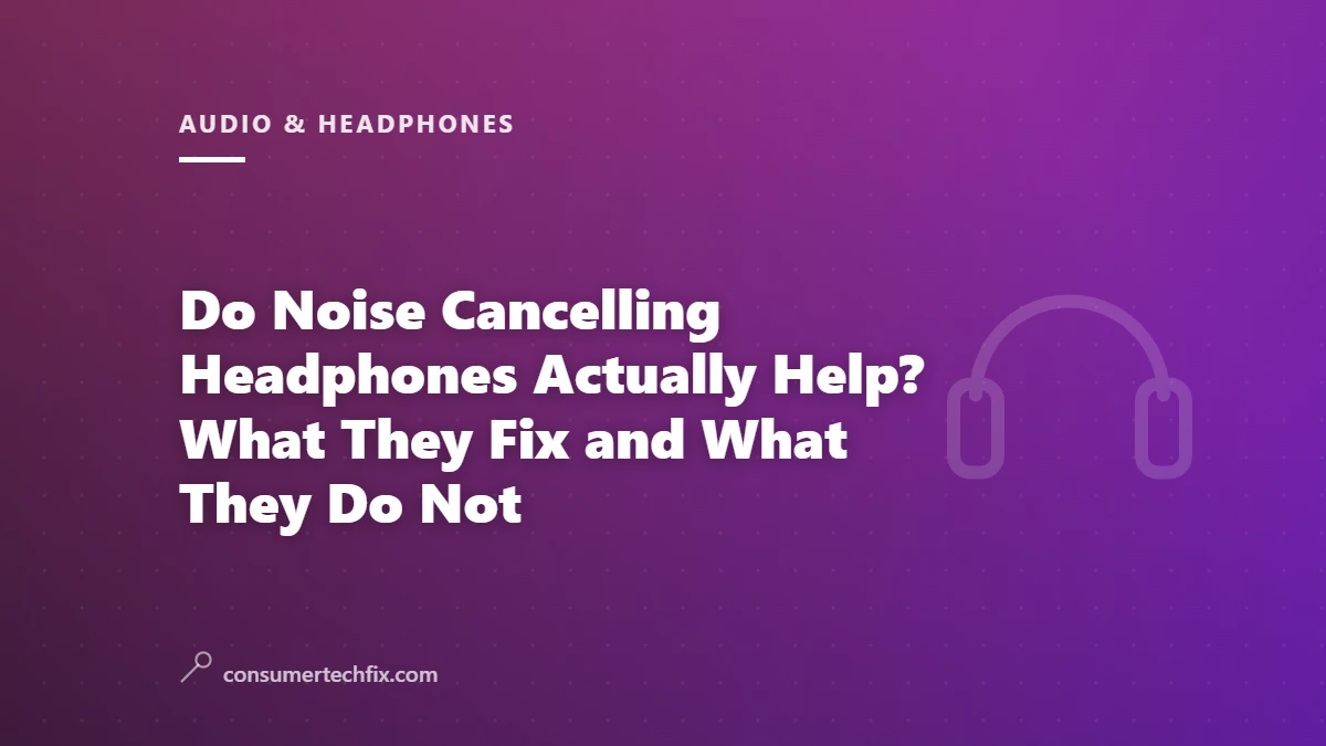 Do Noise Cancelling Headphones Actually Help? What They Fix and What They Do Not