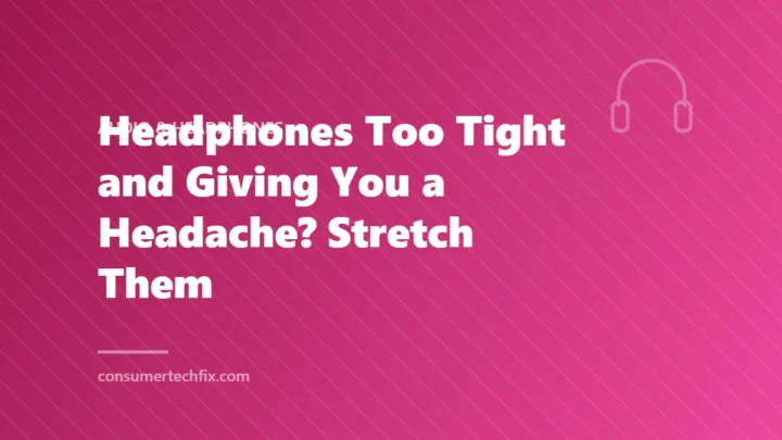 Headphones Too Tight and Giving You a Headache? Stretch Them