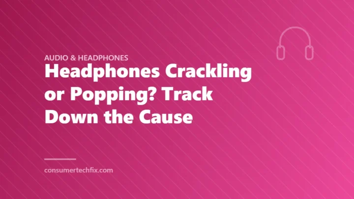 Headphones Crackling or Popping? Track Down the Cause