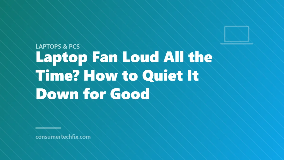 Laptop Fan Loud All the Time? How to Quiet It Down for Good