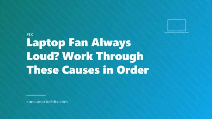 Laptop Fan Always Loud? Work Through These Causes in Order