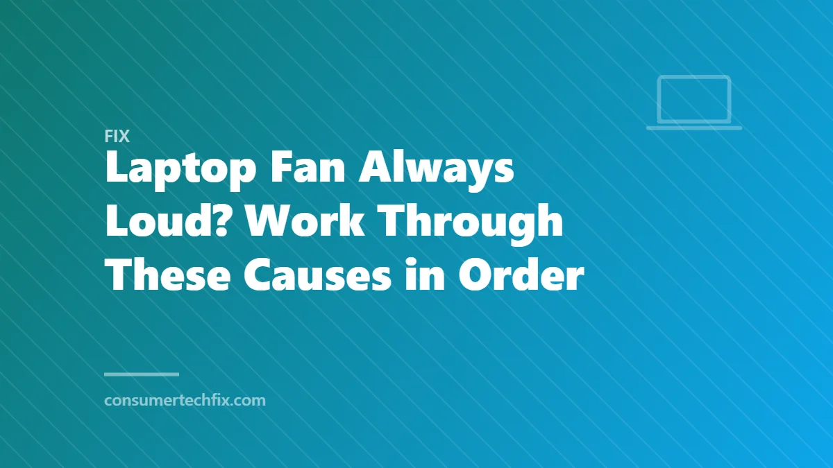 Laptop Fan Always Loud? Work Through These Causes in Order