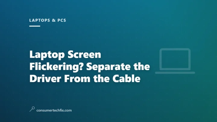 Laptop Screen Flickering? Separate the Driver From the Cable