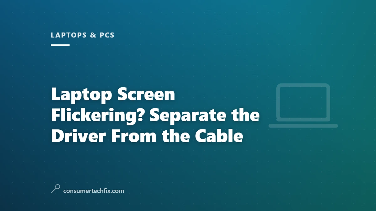 Laptop Screen Flickering? Separate the Driver From the Cable