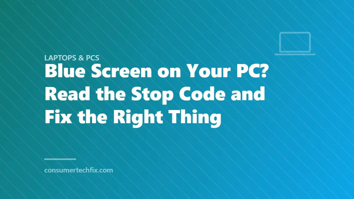 Blue Screen on Your PC? Read the Stop Code and Fix the Right Thing
