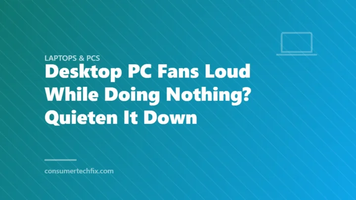 Desktop PC Fans Loud While Doing Nothing? Quieten It Down