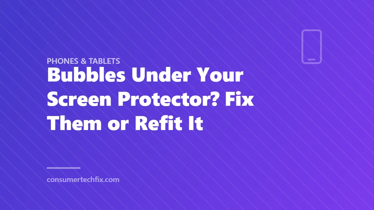 Bubbles Under Your Screen Protector? Fix Them or Refit It