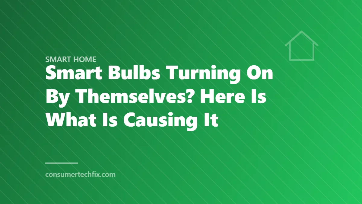 Smart Bulbs Turning On By Themselves? Here Is What Is Causing It