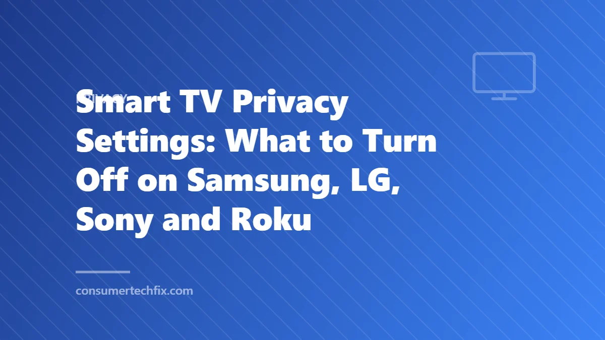 Smart TV Privacy Settings: What to Turn Off on Samsung, LG, Sony and Roku