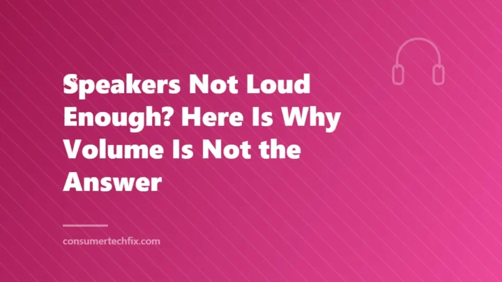 Speakers Not Loud Enough? Here Is Why Volume Is Not the Answer