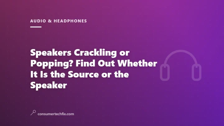Speakers Crackling or Popping? Find Out Whether It Is the Source or the Speaker