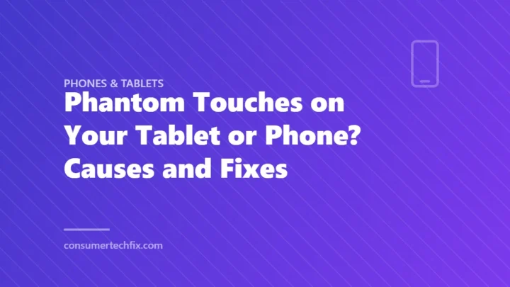 Phantom Touches on Your Tablet or Phone? Causes and Fixes