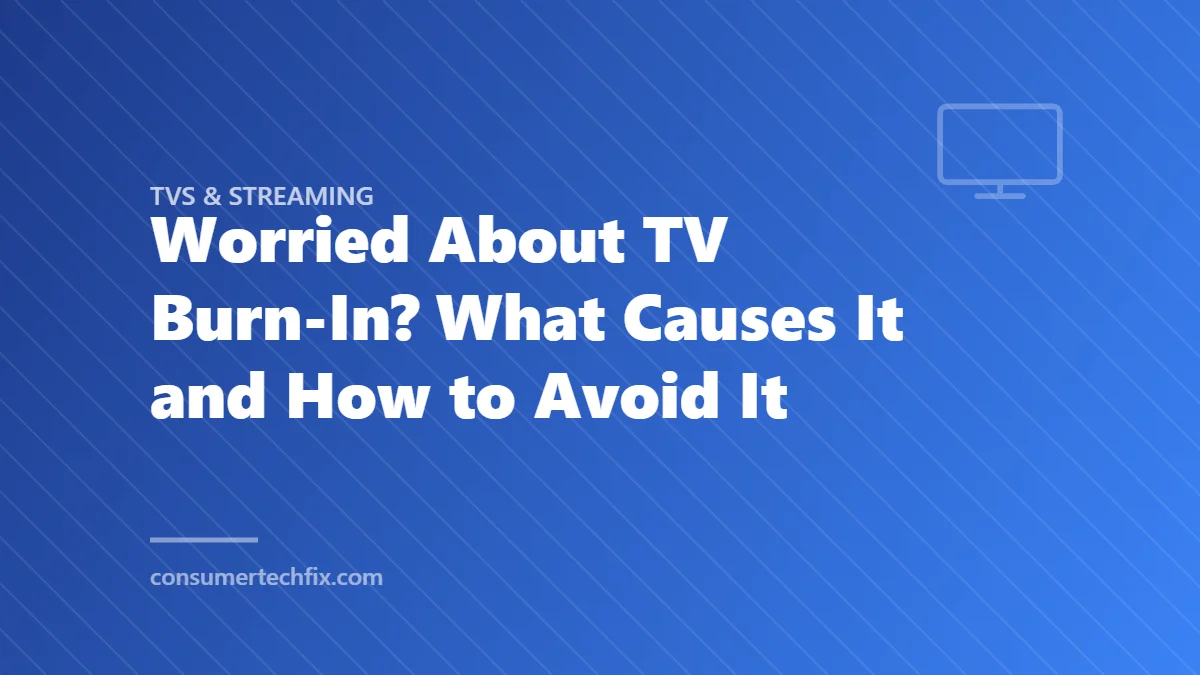 Worried About TV Burn-In? What Causes It and How to Avoid It
