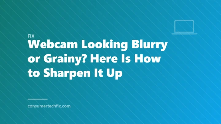 Webcam Looking Blurry or Grainy? Here Is How to Sharpen It Up