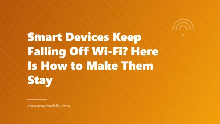 Smart Devices Keep Falling Off Wi-Fi? Here Is How to Make Them Stay